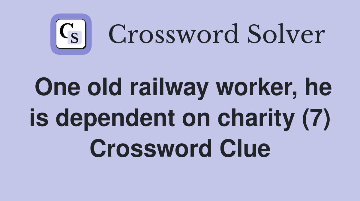 One old railway worker he is dependent on charity (7) Crossword Clue